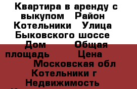 Квартира в аренду с выкупом › Район ­ Котельники › Улица ­ Быковского шоссе › Дом ­ 29 › Общая площадь ­ 50 › Цена ­ 5 600 000 - Московская обл., Котельники г. Недвижимость » Квартиры продажа   . Московская обл.,Котельники г.